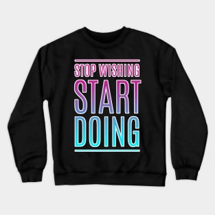 Stop Wishing Start Doing Motivational Quote Crewneck Sweatshirt